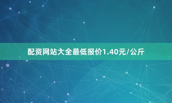 配资网站大全最低报价1.40元/公斤
