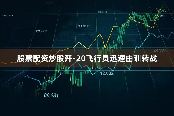 股票配资炒股歼-20飞行员迅速由训转战