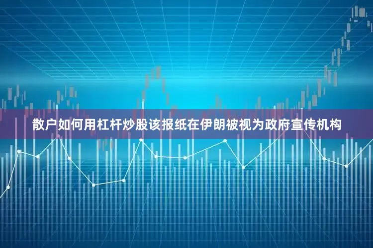散户如何用杠杆炒股该报纸在伊朗被视为政府宣传机构