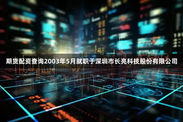 期货配资查询2003年5月就职于深圳市长亮科技股份有限公司