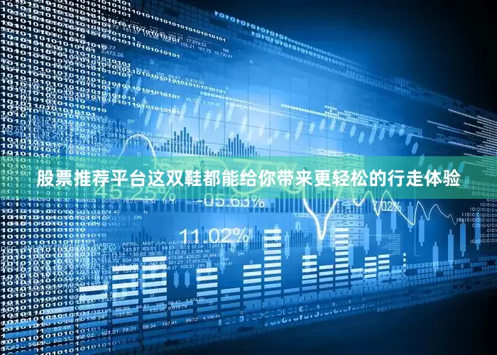 股票推荐平台这双鞋都能给你带来更轻松的行走体验