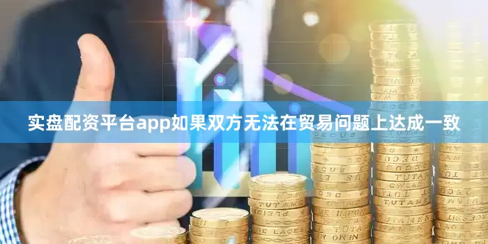 实盘配资平台app如果双方无法在贸易问题上达成一致