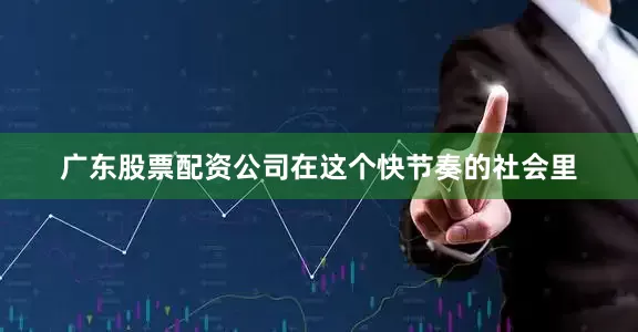 广东股票配资公司在这个快节奏的社会里
