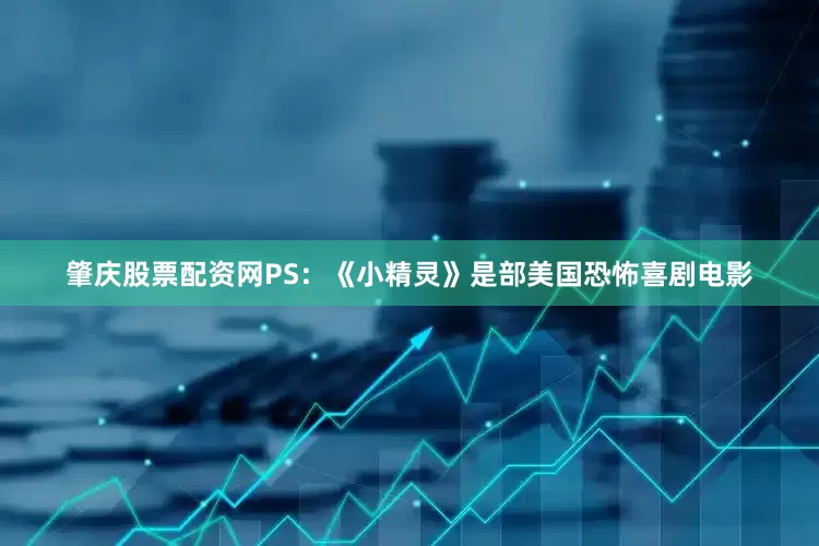 肇庆股票配资网PS：《小精灵》是部美国恐怖喜剧电影