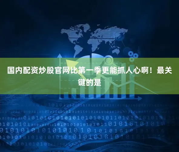 国内配资炒股官网比第一季更能抓人心啊！最关键的是