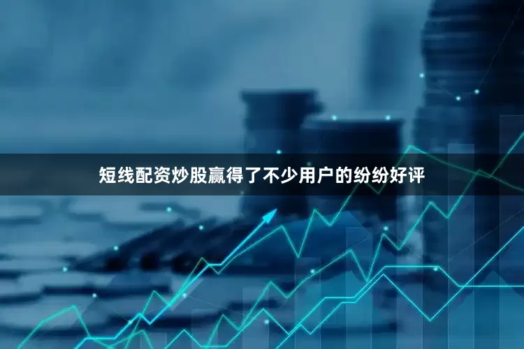 短线配资炒股赢得了不少用户的纷纷好评