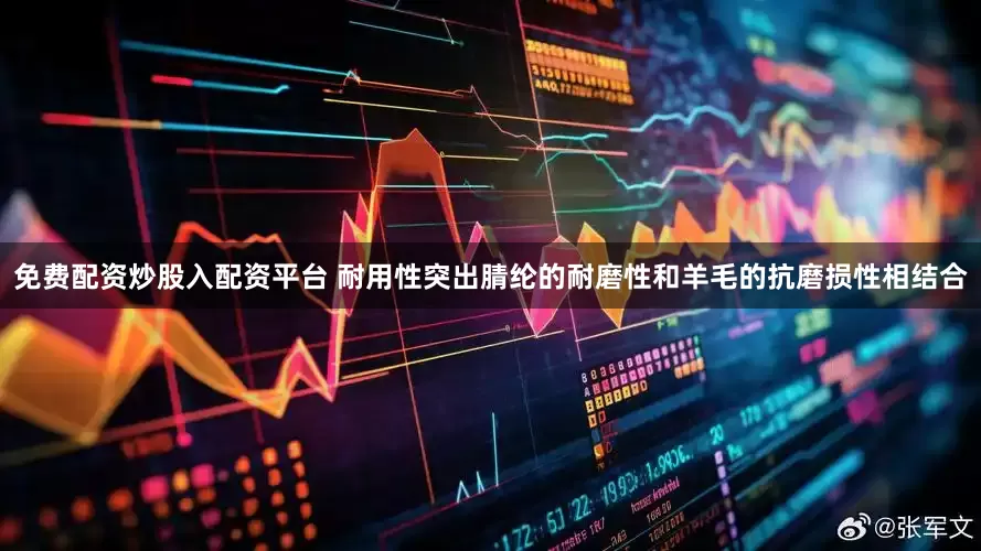 免费配资炒股入配资平台 耐用性突出腈纶的耐磨性和羊毛的抗磨损性相结合