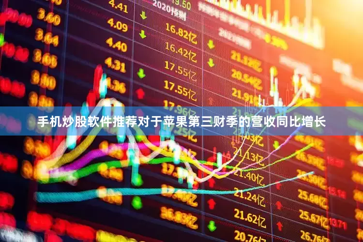 手机炒股软件推荐对于苹果第三财季的营收同比增长