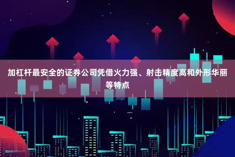 加杠杆最安全的证券公司凭借火力强、射击精度高和外形华丽等特点