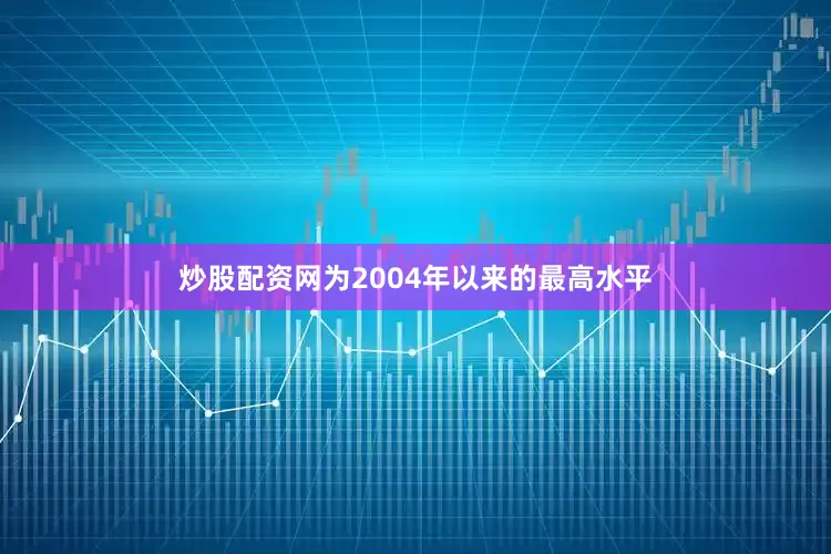 炒股配资网为2004年以来的最高水平
