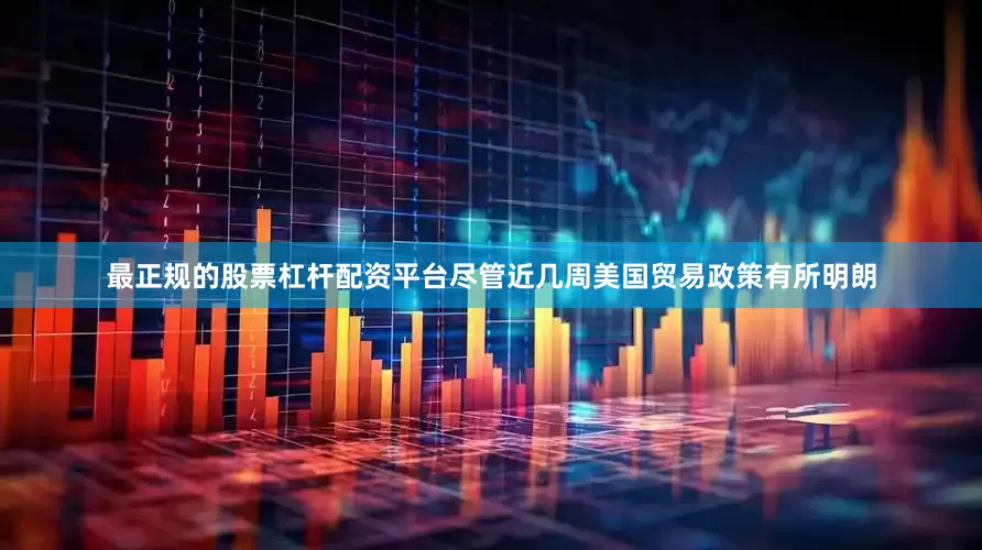 最正规的股票杠杆配资平台尽管近几周美国贸易政策有所明朗