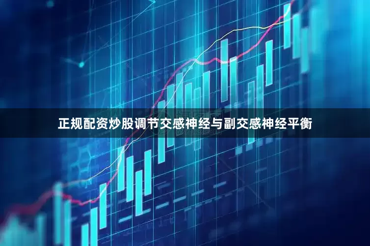 正规配资炒股调节交感神经与副交感神经平衡