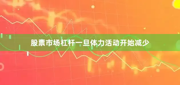 股票市场杠杆一旦体力活动开始减少