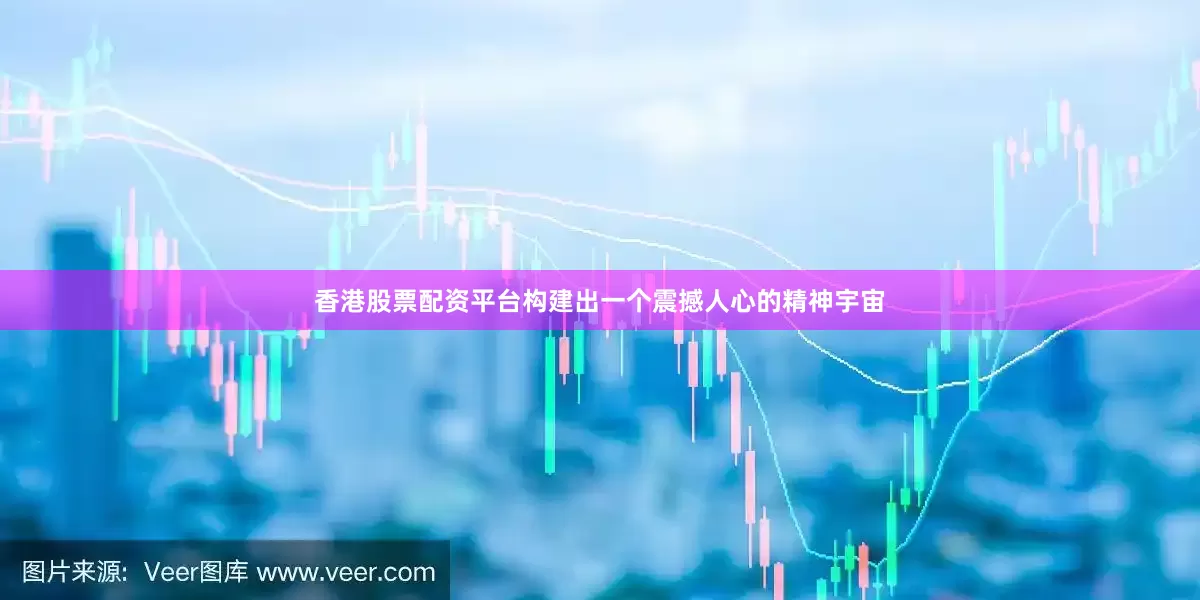 香港股票配资平台构建出一个震撼人心的精神宇宙