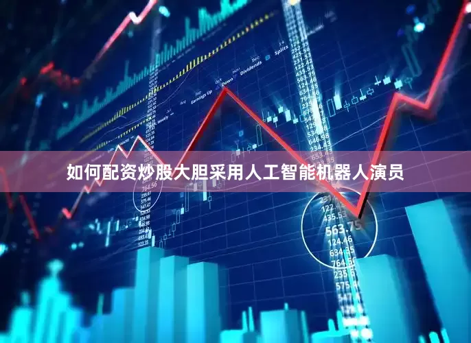 如何配资炒股大胆采用人工智能机器人演员