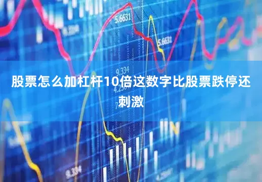 股票怎么加杠杆10倍这数字比股票跌停还刺激