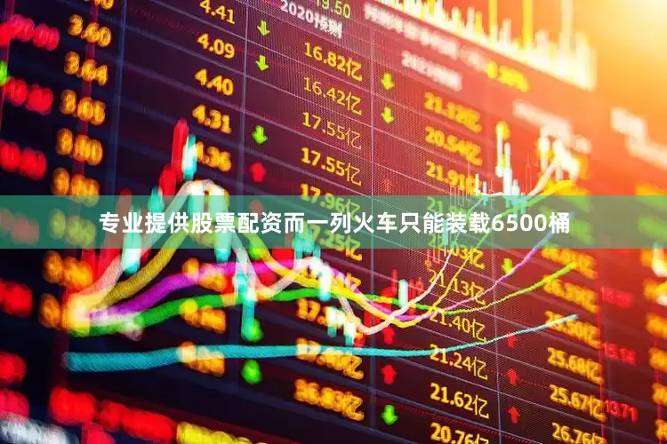 专业提供股票配资而一列火车只能装载6500桶