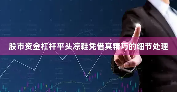 股市资金杠杆平头凉鞋凭借其精巧的细节处理