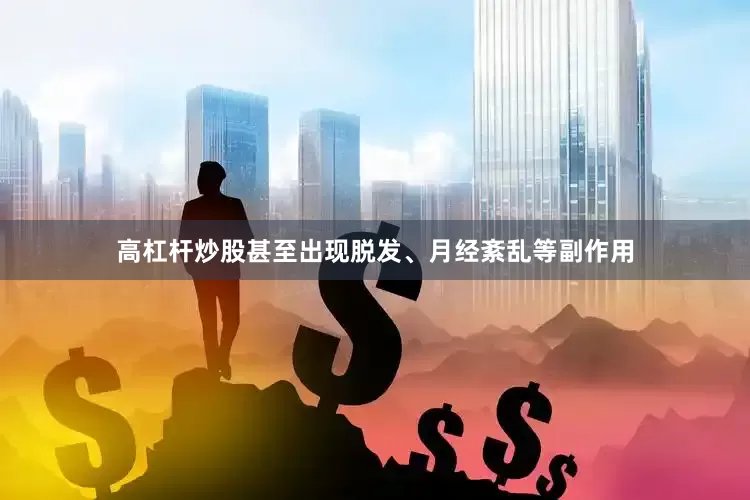 高杠杆炒股甚至出现脱发、月经紊乱等副作用