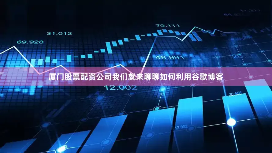 厦门股票配资公司我们就来聊聊如何利用谷歌博客