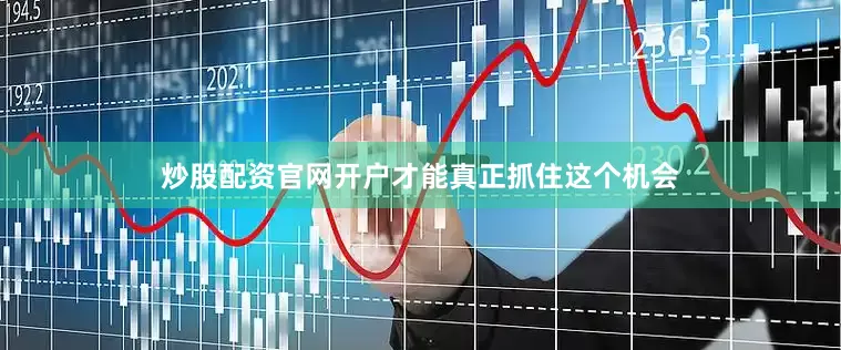 炒股配资官网开户才能真正抓住这个机会