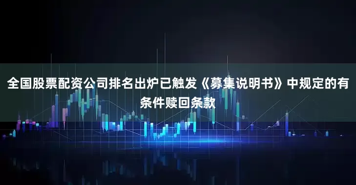 全国股票配资公司排名出炉已触发《募集说明书》中规定的有条件赎回条款
