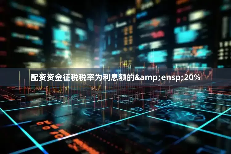 配资资金征税税率为利息额的&ensp;20%