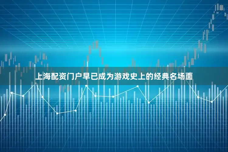 上海配资门户早已成为游戏史上的经典名场面