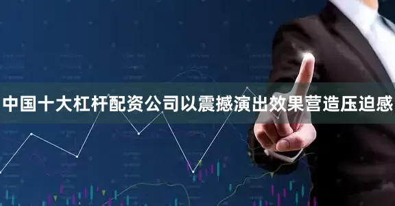 中国十大杠杆配资公司以震撼演出效果营造压迫感