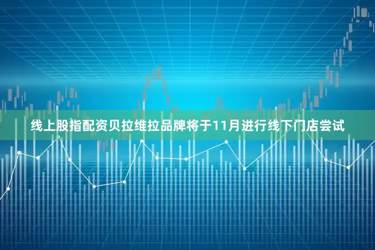 线上股指配资贝拉维拉品牌将于11月进行线下门店尝试