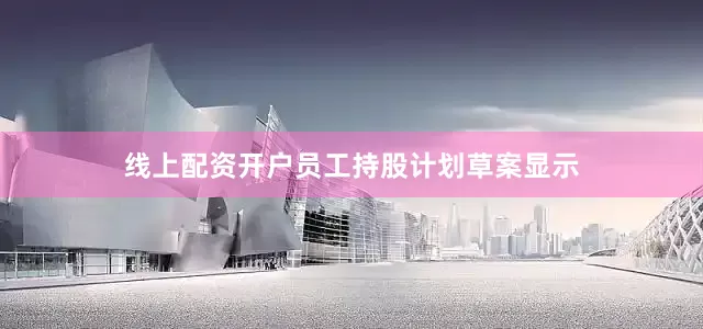 线上配资开户员工持股计划草案显示