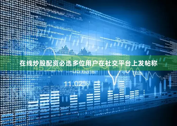 在线炒股配资必选　　多位用户在社交平台上发帖称
