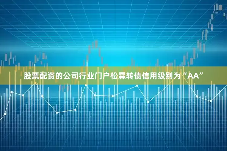 股票配资的公司行业门户松霖转债信用级别为“AA”