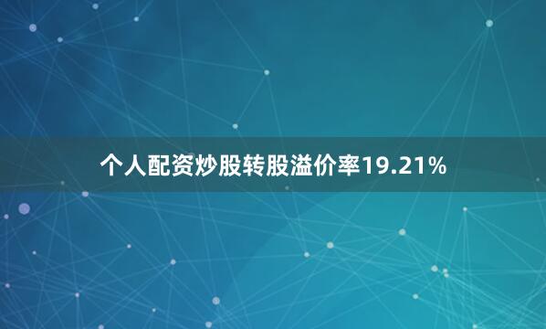 个人配资炒股转股溢价率19.21%
