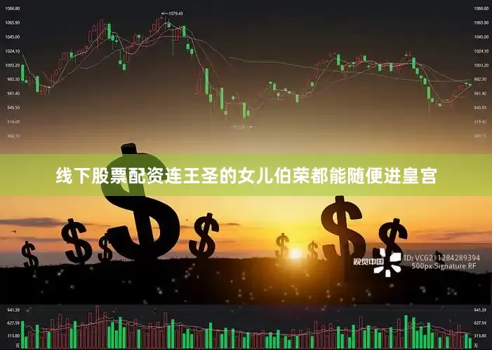 线下股票配资连王圣的女儿伯荣都能随便进皇宫