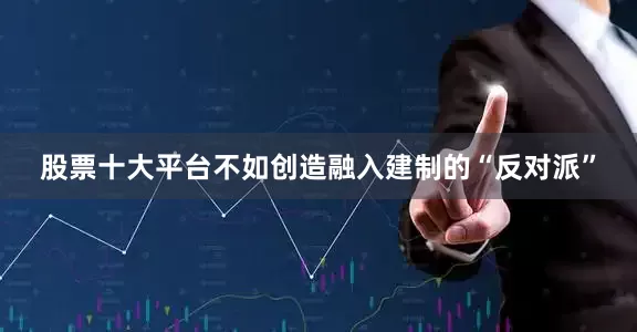 股票十大平台不如创造融入建制的“反对派”
