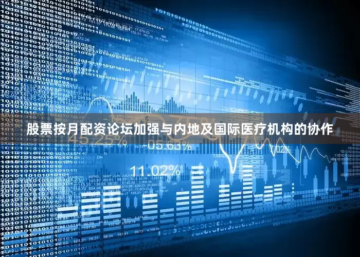 股票按月配资论坛加强与内地及国际医疗机构的协作